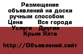  Размещение объявлений на доски ручным способом. › Цена ­ 8 - Все города Услуги » Другие   . Крым,Ялта